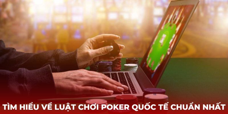 Tìm hiểu về luật chơi Poker quốc tế chuẩn nhất